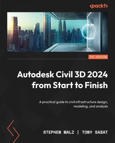 Autodesk Civil 3D 2024 from Start to Finish: A practical guide to civil infrastructure design, modeling, and analysis