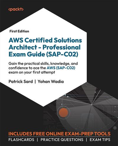 AWS Certified Solutions Architect – Professional Exam Guide (SAP-C02): Gain the practical skills, knowledge, and confidence to ace the AWS (SAP-C02) exam on your first