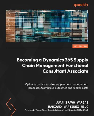 Becoming a Dynamics 365 Supply Chain Management Functional Consultant Associate: Optimize and streamline supply chain management processes to improve outcomes and reduce costs