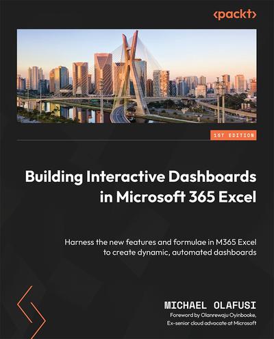 Building Interactive Dashboards in Microsoft 365 Excel: Harness the new features and formulae in M365 Excel to create dynamic, automated dashboards