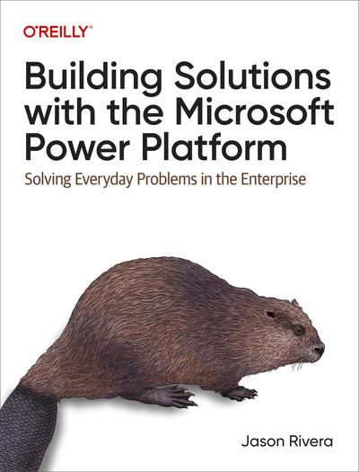 Building Solutions with the Microsoft Power Platform: Solving Everyday Problems in the Enterprise