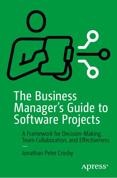 The Business Manager’s Guide to Software Projects: A Framework for Decision-Making, Team Collaboration, and Effectiveness