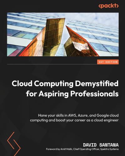 Cloud Computing Demystified for Aspiring Professionals: Hone your skills in AWS, Azure, and Google cloud computing and boost your career as a cloud engineer