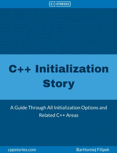 C++ Initialization Story: A Guide Through All Initialization Options and Related C++ Areas