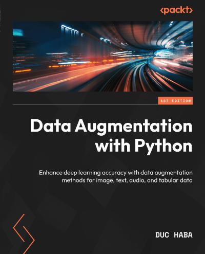 Data Augmentation with Python: Enhance accuracy in Deep Learning with practical Data Augmentation for image, text, audio & tabular data