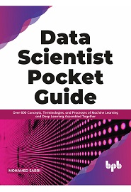 Data Scientist Pocket Guide: Over 600 Concepts, Terminologies, and Processes of Machine Learning and Deep Learning Assembled Together