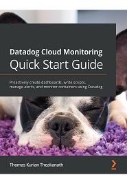 Datadog Cloud Monitoring Quick Start Guide: Proactively create dashboards, write scripts, manage alerts, and monitor containers using Datadog