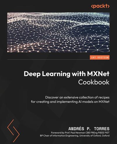 Deep Learning with MXNet Cookbook: Discover an extensive collection of recipes for creating and implementing AI models on MXNet