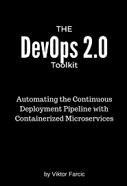 The DevOps 2.0 Toolkit: Automating the Continuous Deployment Pipeline with Containerized Microservices