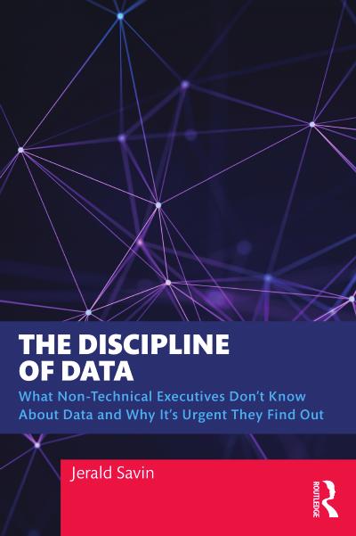 The Discipline of Data: What Non-Technical Executives Don’t Know About Data and Why It’s Urgent They Find Out