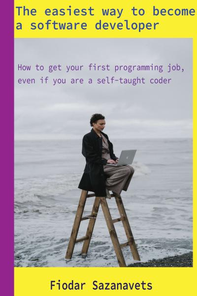 The easiest way to become a software developer: How to get your first programming job, even if you are a self-taught coder