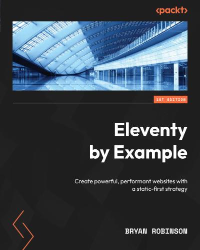 Eleventy by Example: Create powerful, performant websites with a static-first strategy