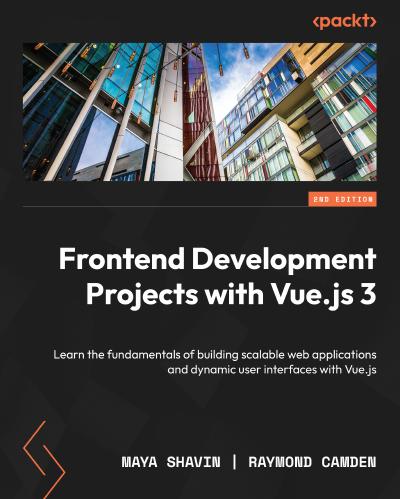 Frontend Development Projects with Vue.js 3: Learn the fundamentals of building scalable web applications and dynamic user interfaces with Vue.js, 2nd Edition