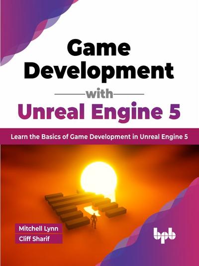 Game Development with Unreal Engine 5: Learn the Basics of Game Development in Unreal Engine 5