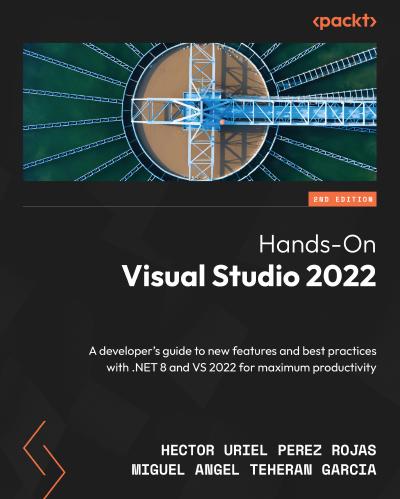 Hands-On Visual Studio 2022: A developer’s guide to new features and best practices with .NET 8 and VS 2022 for maximum productivity, 2nd Edition