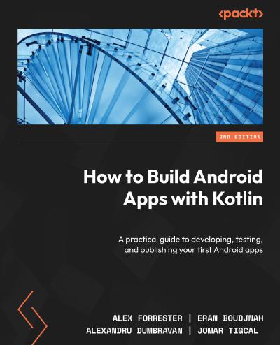 How to Build Android Apps with Kotlin: A practical guide to developing, testing, and publishing your first Android apps, 2nd Edition
