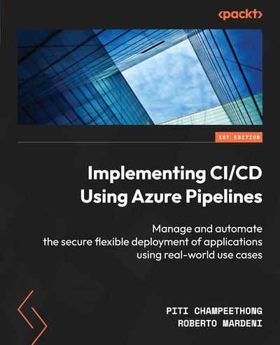 Implementing CI/CD Using Azure Pipelines: Manage and automate the secure flexible deployment of applications using real-world use cases