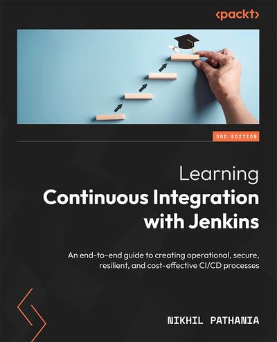 Learning Continuous Integration with Jenkins: An end-to-end guide to creating operational, secure, resilient, and cost-effective CI/CD processes, 3rd Edition