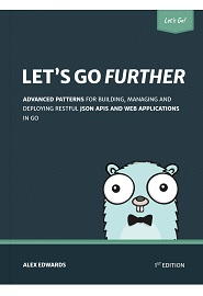 Let’s Go Further! Advanced patterns for building APIs and web applications in Go