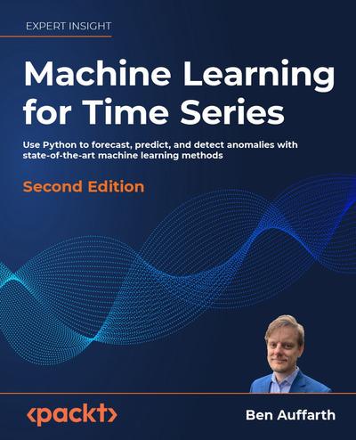 Machine Learning for Time Series: Use Python to forecast, predict, and detect anomalies with state-of-the-art machine learning methods, 2nd Edition