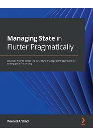 Managing State in Flutter Pragmatically: Discover how to adopt the best state management approach for scaling your Flutter app