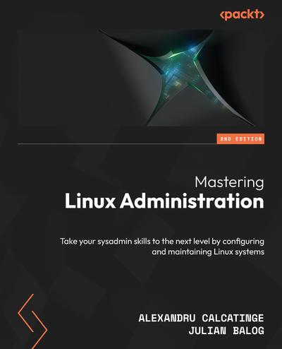 Mastering Linux Administration: Take your sysadmin skills to the next level by configuring and maintaining Linux systems, 2nd Edition