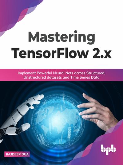 Mastering TensorFlow 2.x: Implement Powerful Neural Nets across Structured, Unstructured datasets and Time Series Data