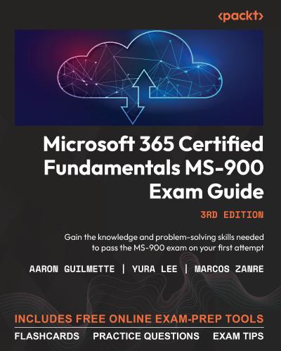 Microsoft 365 Certified Fundamentals MS-900 Exam Guide: Gain the knowledge and problem-solving skills needed to pass the MS-900 exam on your first attempt, 3rd Edition