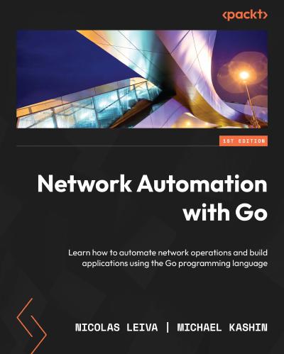 Network Automation with Go: Learn how to automate network operations and build applications using the Go programming language