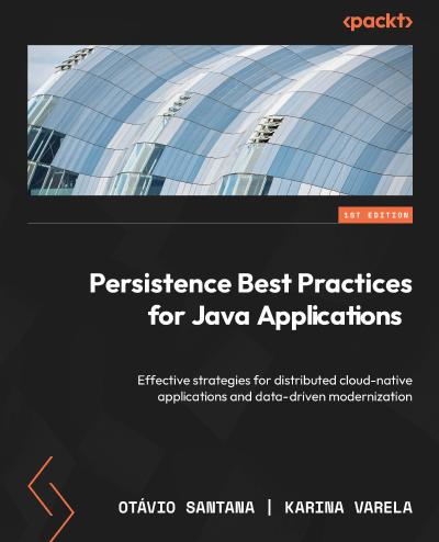 Persistence Best Practices for Java Applications: Effective strategies for distributed cloud-native applications and data-driven modernization