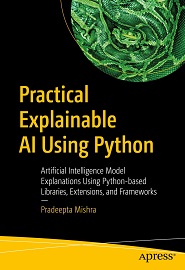 Practical Explainable AI Using Python: Artificial Intelligence Model Explanations Using Python-based Libraries, Extensions, and Frameworks