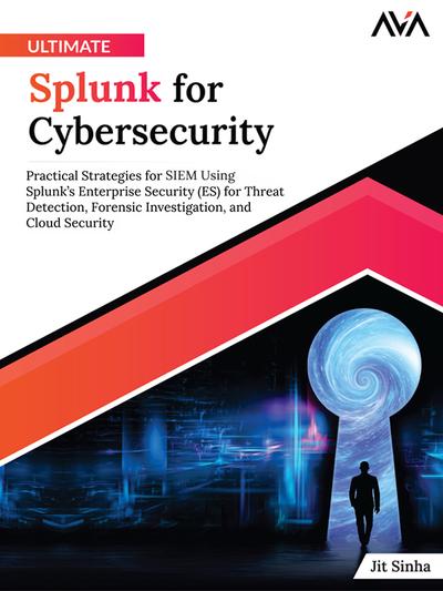 Ultimate Splunk for Cybersecurity: Practical Strategies for SIEM Using Splunk’s Enterprise Security (ES) for Threat Detection, Forensic Investigation, and Cloud Security