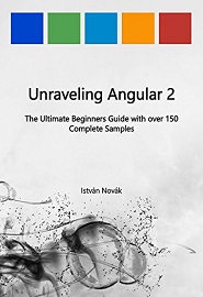 Unraveling Angular 2: The Ultimate Beginners Guide with over 130 Complete Samples